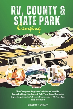 RV, County & State Park Camping: The Complete Beginner’s Guide to Vanlife, Boondocking, Hookups & Full-Time Road Travel—Exploring America’s Scenic Backroads with Freedom and Intention