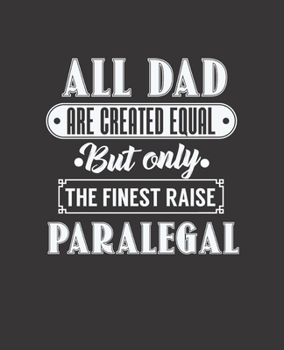 ALL DAD ARE CREATED EQUAL BUT ONLY THE FINEST RAISE PARALEGAL: College Ruled Lined Notebook | 120 Pages Perfect Funny Gift keepsake Journal, Diary