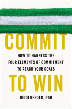 Hardcover Commit to Win: How to Harness the Four Elements of Commitment to Reach Your Goals Book