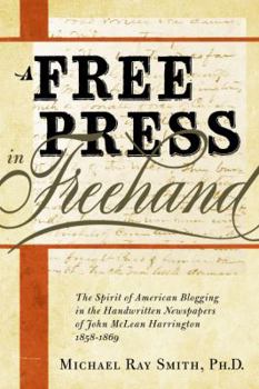 Paperback A Free Press in FreeHand: The Spirit of American Blogging in the Handwritten Newspapers of John McLean Harrington 1858-1869 Book