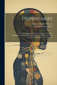 Paperback Dispensaries: Their Management and Development: a Book for Administrators, Public Health Workers, and all Interested in Better Medic Book