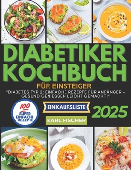 Diabetiker-Kochbuch für Einsteiger: "Diabetes Typ 2: Einfache Rezepte für Anfänger - Gesund genießen leicht gemacht!"