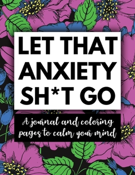 Let That Anxiety Sh*t Go - A Journal and Coloring Pages: Self Care Workbook