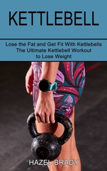 Paperback Kettlebell: The Ultimate Kettlebell Workout to Lose Weight (Lose the Fat and Get Fit With Kettlebells) Book