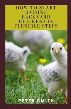 Paperback How to Start Raising Backyard Chickens in Flexible Steps: How to Raise Backyard Chickens Contentedly Book