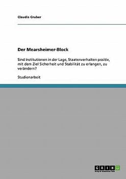 Der Mearsheimer-Block: Sind Institutionen in der Lage, Staatenverhalten positiv, mit dem Ziel Sicherheit und Stabilit�t zu erlangen, zu ver�ndern?