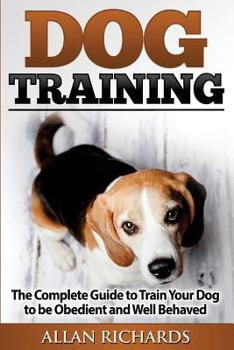 Paperback Dog Training: The Complete Guide to Train Your Dog to Be Obedient & Well Behaved: (Dog Training, Puppy Training, Pet Training, Dog T Book