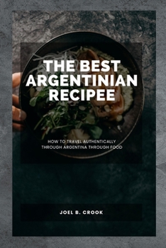 The Best Argentinian Recipe: How To Travel Authentically Through Argentina Through Food