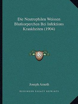 Paperback Die Neutrophilen Weissen Blutkorperchen Bei Infektions Krankheiten (1904) [German] Book