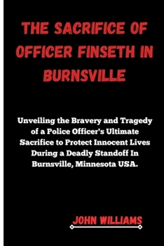 THE SACRIFICE OF OFFICER FINSETH IN BURNSVILLE: Unveiling the Bravery and Tragedy of a Police Officer's Ultimate Sacrifice to Protect Innocent Lives During a Deadly Standoff In Burnsville, Minnesota U