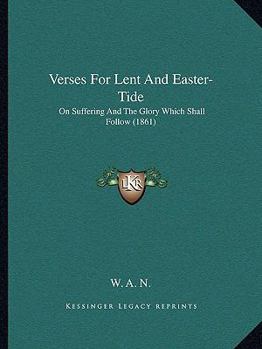 Paperback Verses For Lent And Easter-Tide: On Suffering And The Glory Which Shall Follow (1861) Book
