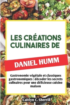 Paperback Les Créations Culinaires de Daniel Humm: Gastronomie végétale et classiques gastronomiques: décoder les secrets culinaires pour une délicieuse cuisine [French] Book