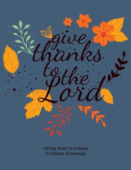 Paperback Give Thanks To The Lord: Christian Gratitude Journal for Women,100 Day Guide To Cultivate An Attitude Of Gratitude Inspirational Notebook 8.5x1 Book