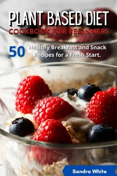 Paperback Plant Based Diet Cookbook for Beginners: 50 Healthy Breakfast and Snack Recipes for a Fresh Start. Book