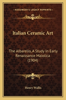 Paperback Italian Ceramic Art: The Albarello, A Study In Early Renaissance Maiolica (1904) Book
