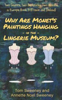 Paperback Why Are Monet's Paintings Hanging in the Lingerie Museum?: Two Seniors, Two Backpacks, Two Months in Europe, Book 3 (France and Iceland) Book