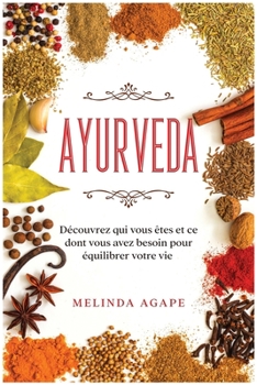Ayurveda: Découvrez qui vous êtes et ce dont vous avez besoin pour équilibrer votre vie [Ayurveda, French Edition]