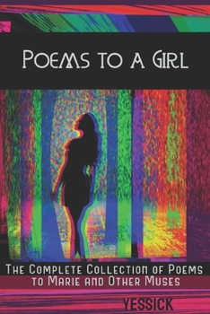 Poems to a Girl: The Complete Collection of Poems to Marie and Other Muses