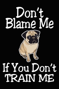 Paperback Don't Blame Me If You Don't Train Me: Funny Pug Training Log Book gifts. Best Dog Trainer Log Book gifts For Dog Lovers who loves Pug. Cute Pug Traine Book