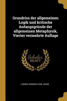 Paperback Grundriss der allgemeinen Logik und kritische Anfangsgründe der allgemeinen Metaphysik, Vierter vermehrte Auflage [German] Book