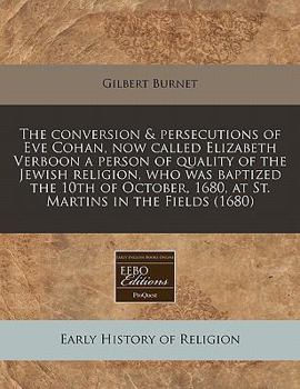 Paperback The Conversion & Persecutions of Eve Cohan, Now Called Elizabeth Verboon a Person of Quality of the Jewish Religion, Who Was Baptized the 10th of Octo Book