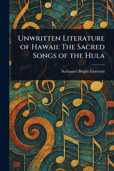 Unwritten Literature of Hawaii: The Sacred Songs of the Hula