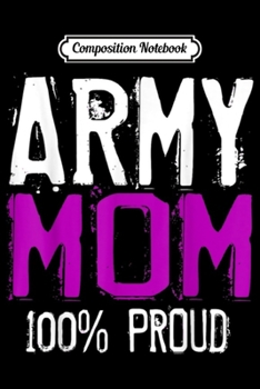Composition Notebook: ARMY MOM - ARMY MOM 100% PROUD  Journal/Notebook Blank Lined Ruled 6x9 100 Pages