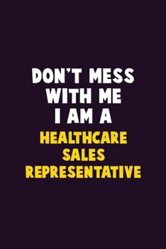 Don't Mess With Me, I Am A Healthcare Sales Representative: 6X9 Career  Pride 120 pages Writing Notebooks