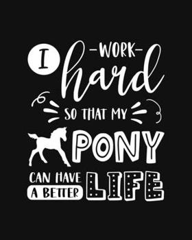 Paperback I Work Hard So That My Pony Can Have a Better Life: Pony Gift for People Who Love Ponies - Funny Saying With Cute Graphics on Cover Design - Blank Lin Book