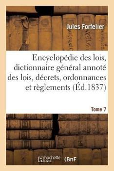 Encyclopa(c)Die Des Lois, Dictionnaire Ga(c)Na(c)Ral Des Lois, Da(c)Crets, Ordonnances Et Ra]glements Tome 7