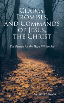 Claims, Promises, and Commands of Jesus, the Christ: The Reason for the Hope Within Me
