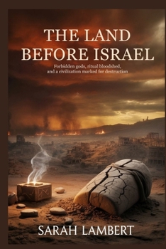 The Land Before Israel: Forbidden Gods, Ritual Bloodshed, and a Civilization Marked for Destruction