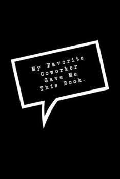 Paperback My Favorite Coworker Gave Me This Book.: Lined Notebook: Funny Office Gift, Journal for Sarcastic Coworker, Boss or Manager Book