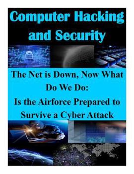 Paperback The Net is Down, Now What Do We Do: Is the Airforce Prepared to Survive a Cyber Attack Book