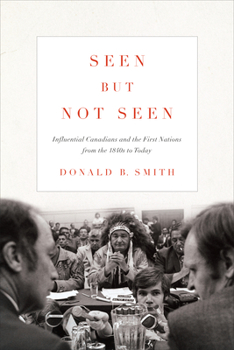 Paperback Seen But Not Seen: Influential Canadians and the First Nations from the 1840s to Today Book