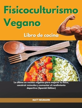 Hardcover Fisicoculturismo vegano Libro de cocina I Vegan Bodybuilding Cookbook (Spanish Edition): Lo ?ltimo en recetas veganas para mejorar tu f?sico, construi [Spanish] Book