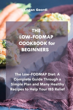 Paperback THE LOW-FODMAP COOKBOOK for BEGINNERS: The Low-FODMAP Diet: A Complete Guide Through a Simple Plan and Many Healthy Recipes to Help Your IBS Relief Book