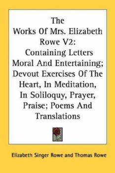 Paperback The Works Of Mrs. Elizabeth Rowe V2: Containing Letters Moral And Entertaining; Devout Exercises Of The Heart, In Meditation, In Soliloquy, Prayer, Pr Book