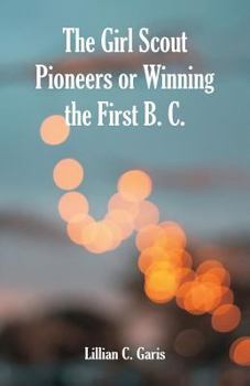 The Girl Scout Pioneers; or, Winning the First B.C. - Book #1 of the Girl Scouts
