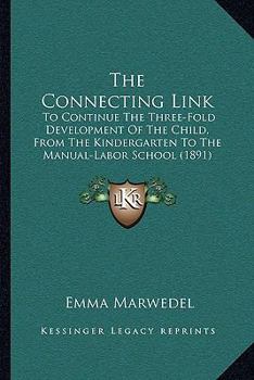 Paperback The Connecting Link: To Continue The Three-Fold Development Of The Child, From The Kindergarten To The Manual-Labor School (1891) Book