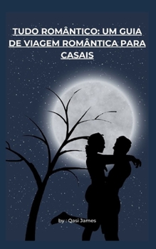 TUDO ROMÂNTICO: UM GUIA DE VIAGEM ROMÂNTICA PARA CASAIS