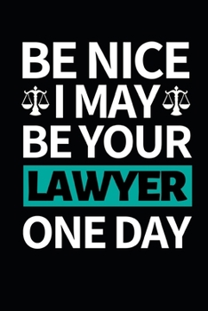 Paperback Be Nice I May Be Your Lawyer One Day: Funny Lawyer Notebook/Journal (6" X 9") Great Appreciation Gift For Lawyers Book