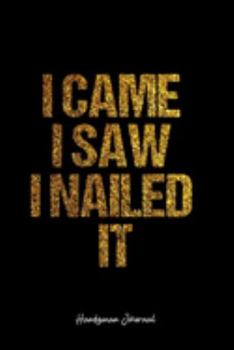Handyman Journal: Dot Grid Journal -I Came I Saw I Nailed It - Black Lined Diary, Planner, Gratitude, Writing, Travel, Goal, Bullet Notebook - 6x9 120 page