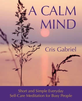 Paperback A Calm Mind: Short and Simple Everyday Self-Care Meditation for Busy People Book