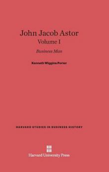 John Jacob Astor: Business Man, Volume I
