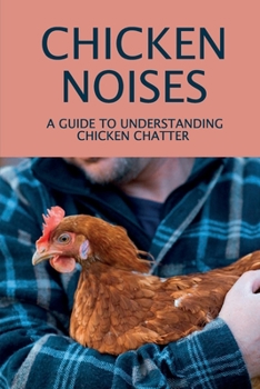 Paperback Chicken Noises: A Guide To Understanding Chicken Chatter: Everything About Chickens Book