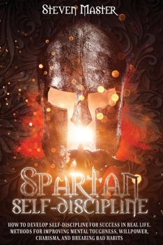 Paperback Spartan Self-Discipline: How to Develop Self-Discipline for Success in Real Life. Methods for Improving Mental Toughness, Willpower, Charisma, Book