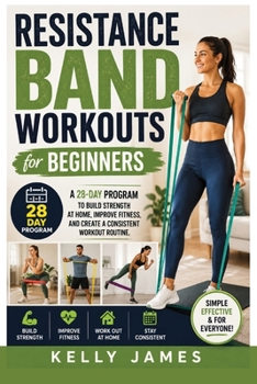 Paperback Resistance Band Workouts for Beginners: A 28-Day Program to Build Strength at Home, Improve Fitness, and Create a Consistent Workout Routine Book