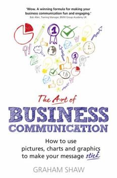 Paperback The Art of Business Communication: How to Use Pictures, Charts and Graphics to Make Your Message Stick Book