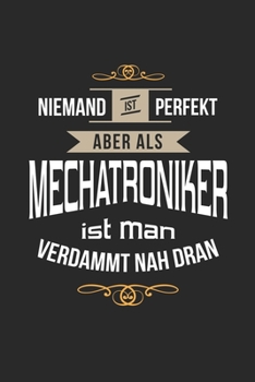 Niemand ist perfekt aber als Mechatroniker ist man verdammt nah dran: Notizbuch, lustiges Geschenk für einen Mechaniker, 6 x 9 Zoll (A5), Punktraster (German Edition)